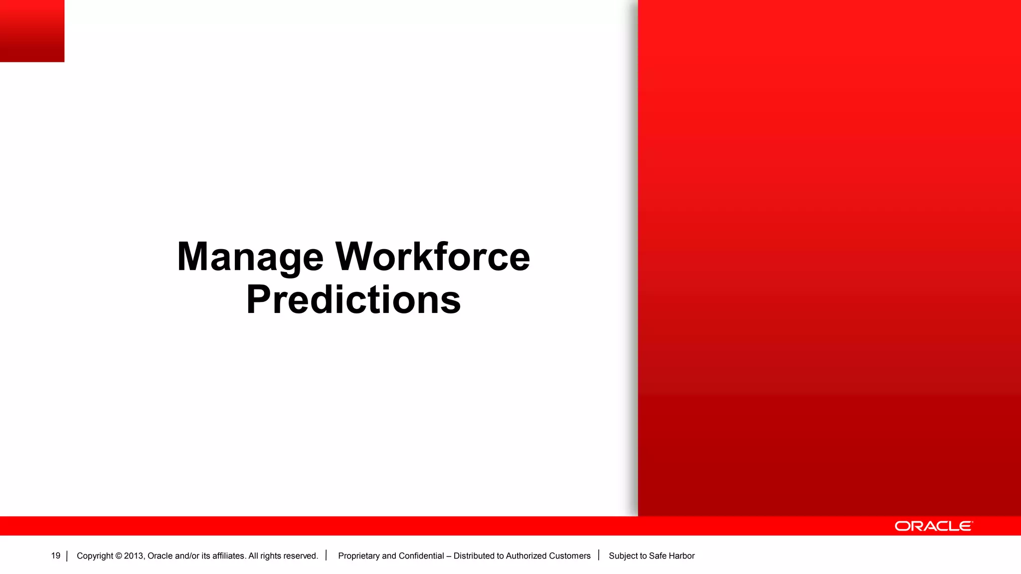 Copyright © 2013, Oracle and/or its affiliates. All rights reserved. Proprietary and Confidential – Distributed to Authorized Customers Subject to Safe Harbor19
Manage Workforce
Predictions
 