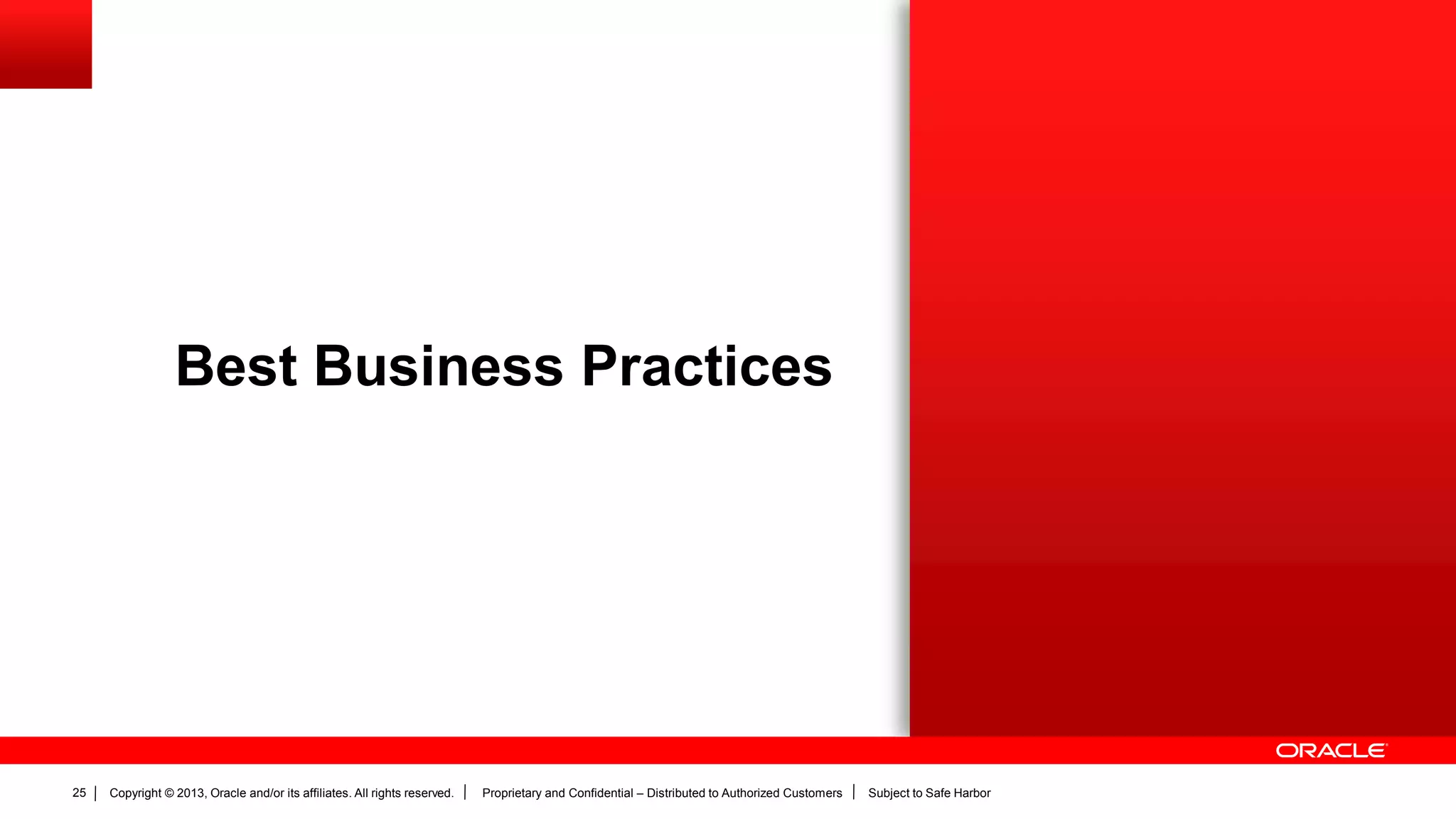 Copyright © 2013, Oracle and/or its affiliates. All rights reserved. Proprietary and Confidential – Distributed to Authorized Customers Subject to Safe Harbor25
Best Business Practices
 