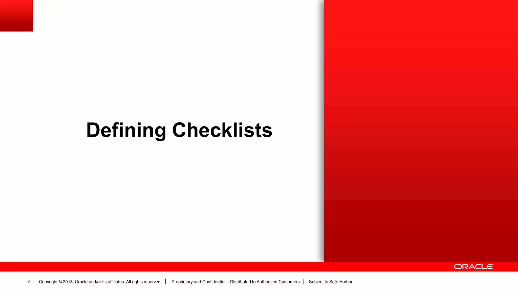 Copyright © 2013, Oracle and/or its affiliates. All rights reserved. Proprietary and Confidential – Distributed to Authorized Customers Subject to Safe Harbor5
Defining Checklists
 