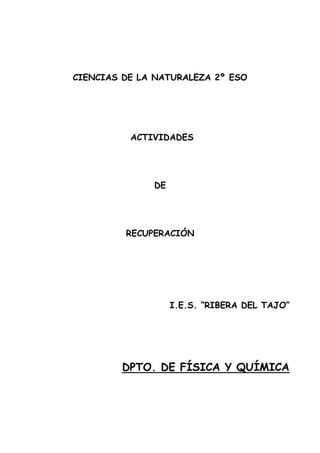 CIENCIAS DE LA NATURALEZA 2º ESO
ACTIVIDADES
DE
RECUPERACIÓN
I.E.S. “RIBERA DEL TAJO”
DPTO. DE FÍSICA Y QUÍMICA
 
