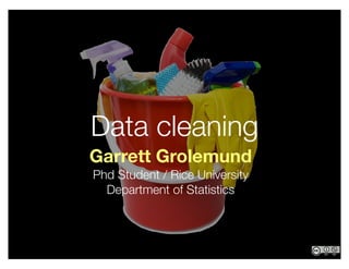 Garrett Grolemund
Phd Student / Rice University
Department of Statistics
Data cleaning
 