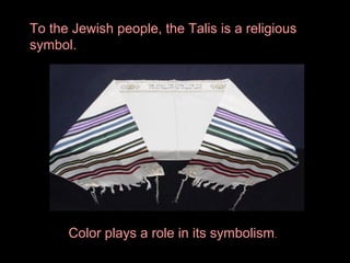 To the Jewish people, the Talis is a religious
symbol.

Color plays a role in its symbolism.

 