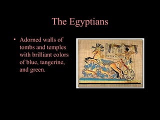 The Egyptians
• Adorned walls of
tombs and temples
with brilliant colors
of blue, tangerine,
and green.

 