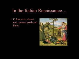 In the Italian Renaissance…
– Colors were vibrant
reds, greens, golds and
blues.

 