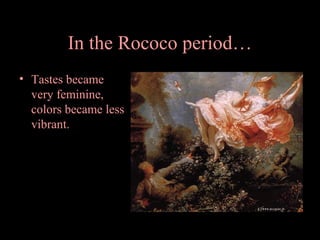 In the Rococo period…
• Tastes became
very feminine,
colors became less
vibrant.

 