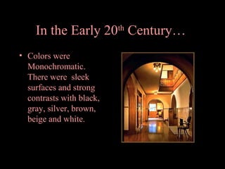 In the Early 20th Century…
• Colors were
Monochromatic.
There were sleek
surfaces and strong
contrasts with black,
gray, silver, brown,
beige and white.

 