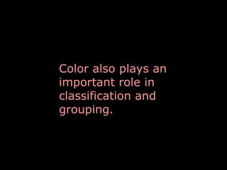 Color also plays an 
important role in 
classification and 
grouping.

 