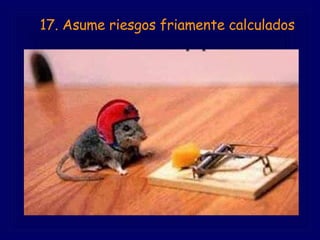         17. Asume riesgos friamente calculados   