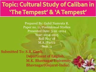 TTT 
Prepared By: Gohil Namrata R. 
Paper no. 11/Postcolonial Studies 
Presented Date: 3-10 -2014 
Year: 2014-2015 
Roll No.: 18 
M.A./Part:2 
Sem.:3 
Submitted To: S.B. Gardi, 
Department of English, 
M.K. Bhavnagar University, 
Bhavnagar(Gujarat-India). 
 
