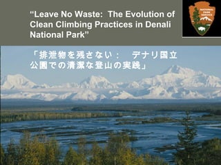 “Leave No Waste: The Evolution of
Clean Climbing Practices in Denali
National Park”
「排泄物を残さない：　デナリ国立
公園での清潔な登山の実践」
 