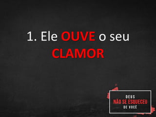 1. Ele OUVE o seu
CLAMOR
 