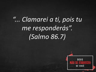 “... Clamarei a ti, pois tu
me responderás”.
(Salmo 86.7)
 