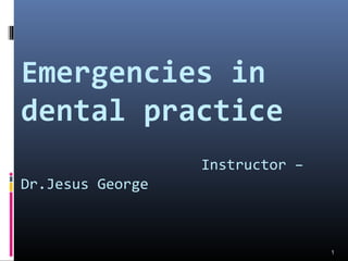 Emergencies in
dental practice
Instructor –
Dr.Jesus George
1
 
