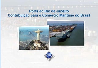 Ports do Rio de Janeiro
Contribuição para o Comércio Marítimo do Brasil
 