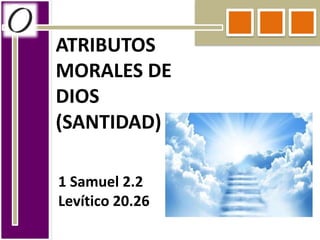 ATRIBUTOS
MORALES DE
DIOS
(SANTIDAD)
1 Samuel 2.2
Levítico 20.26
 