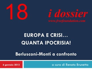 a cura di Renato Brunetta 6 gennaio 2012 EUROPA E CRISI… QUANTA IPOCRISIA! Berlusconi-Monti a confronto i dossier www.freefoundation.com 18 