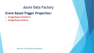 Azure Data Factory
Event Based Trigger Properties:
 @triggerBody().folderName
 @triggerBody().fileName
Welcome in BPCloudLearningInHindi 3
 