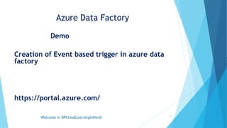 Azure Data Factory
Demo
Creation of Event based trigger in azure data
factory
https://portal.azure.com/
Welcome in BPCloudLearningInHindi 4
 