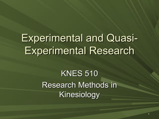 Experimental and QuasiExperimental Research
KNES 510
Research Methods in
Kinesiology
1

 