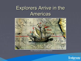 Explorers Arrive in theExplorers Arrive in the
AmericasAmericas
http://slideplayer.com/slide/7996540/http://slideplayer.com/slide/7996540/
 
