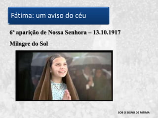 SOB O SIGNO DE FÁTIMA6ª aparição de Nossa Senhora – 13.10.1917Milagre do SolFátima: um aviso do céu