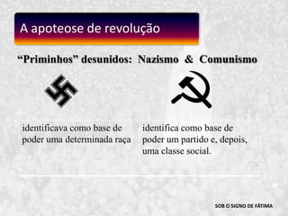SOB O SIGNO DE FÁTIMA“Priminhos” desunidos:  Nazismo  &  ComunismoA apoteose de revolução