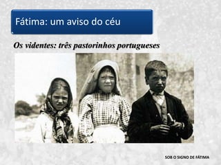 SOB O SIGNO DE FÁTIMAOs videntes: três pastorinhos portuguesesFátima: um aviso do céu