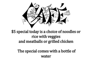 $5 special today is a choice of noodles or
rice with veggies
and meatballs or grilled chicken
The special comes with a bottle of
water
 