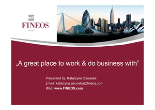 „A great place to work & do business with”
Presented by: Katarzyna Osowska
Email: katarzyna.osowska@fineos.com
Web: www.FINEOS.com

 