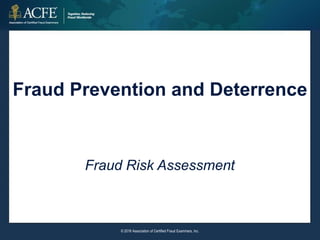 Fraud Prevention and Deterrence
Fraud Risk Assessment
© 2016 Association of Certified Fraud Examiners, Inc.
 
