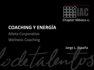 COACHING Y ENERGÍA
Atleta Corporativo
Wellness Coaching
                     Jorge L. España
 