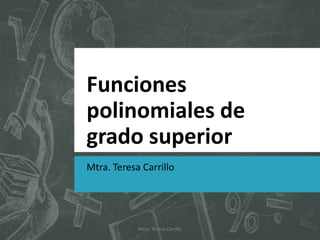 Funciones
polinomiales de
grado superior
Mtra. Teresa Carrillo
Mtra. Teresa Carrillo
 
