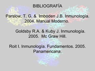 BIBLIOGRAFÍA    Parslow, T. G, &  Imboden J.B. Inmunología. 2004. Manual Moderno.        Goldsby R.A. & Kuby J. Inmunología. 2005.  Mc Graw Hill. Roit I. Inmunología. Fundamentos. 2005. Panamericana. 