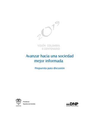 Avanzar hacia una sociedad
        mejor informada
                    Propuesta para discusión




Presidencia

República de Colombia
                                               DEPARTAMENTO NACIONAL DE PLANEACIÓN
 