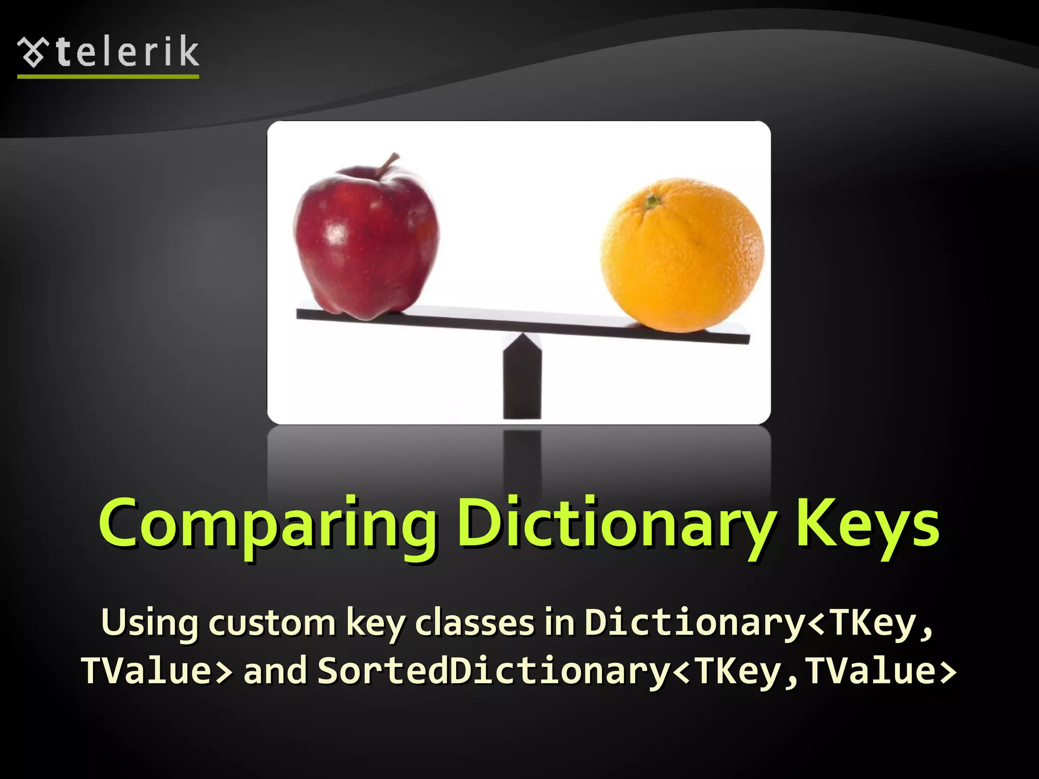 CCoommppaarriinngg DDiiccttiioonnaarryy KKeeyyss 
UUssiinngg ccuussttoomm kkeeyy ccllaasssseess iinn DDiiccttiioonnaarryy<<TTKKeeyy,, 
TTVVaalluuee>> aanndd SSoorrtteeddDDiiccttiioonnaarryy<<TTKKeeyy,,TTVVaalluuee>> 
 