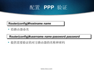 配置  PPP  验证 Router(config)# hostname  name 给路由器命名 Router(config)#username  name  password  password 提供需要验证的对方路由器的名称和密码 