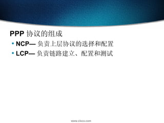 PPP 协议的组成 NCP— 负责上层协议的选择和配置 LCP— 负责链路建立、配置和测试 