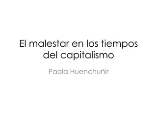 El malestar en los tiempos
     del capitalismo
      Paola Huenchuñir
 