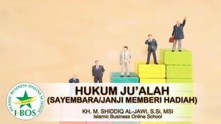 HUKUM JU’ALAH
(SAYEMBARA/JANJI MEMBERI HADIAH)
KH. M. SHIDDIQ AL-JAWI, S.Si, MSI
Islamic Business Online School
 
