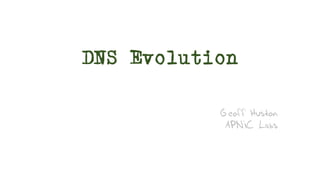 DNS Evolution
Geoff Huston
APNIC Labs
 