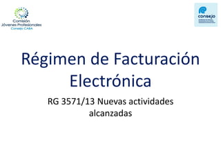Régimen de Facturación Electrónica 
RG 3571/13 Nuevas actividades alcanzadas  