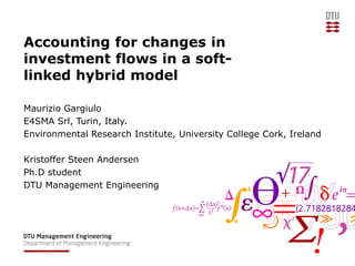 Accounting for changes in
investment flows in a soft-
linked hybrid model
Maurizio Gargiulo
E4SMA Srl, Turin, Italy.
Environmental Research Institute, University College Cork, Ireland
Kristoffer Steen Andersen
Ph.D student
DTU Management Engineering
 