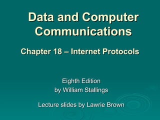 Data and Computer Communications Eighth Edition by William Stallings Lecture slides by Lawrie Brown Chapter 18 – Internet   Protocols 