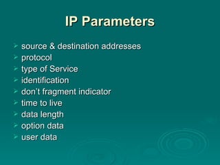 IP Parameters source & destination addresses protocol type of Service identification don’t fragment indicator time to live data length option data user data 