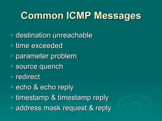 Common ICMP Messages destination unreachable time exceeded parameter problem source quench redirect echo & echo reply timestamp & timestamp reply address mask request & reply 