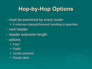 Hop-by-Hop Options must be examined by every router if unknown discard/forward handling is specified next header header extension length options Pad1 PadN Jumbo payload Router alert 