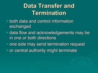Data Transfer and Termination both data and control information exchanged data flow and acknowledgements may be in one or both directions one side  may send  termination request or  central authority might terminate 