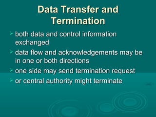 Data Transfer andData Transfer and
TerminationTermination
 both data and control informationboth data and control information
exchangedexchanged
 data flow and acknowledgements may bedata flow and acknowledgements may be
in one or both directionsin one or both directions
 one sideone side may sendmay send termination requesttermination request
 oror central authority might terminatecentral authority might terminate
 