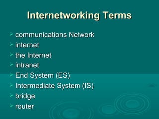 Internetworking TermsInternetworking Terms
 communications Networkcommunications Network
 internetinternet
 the Internetthe Internet
 intranetintranet
 End System (ES)End System (ES)
 Intermediate System (IS)Intermediate System (IS)
 bridgebridge
 routerrouter
 