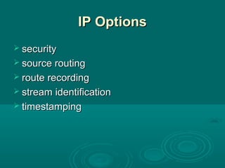 IP OptionsIP Options
 securitysecurity
 source routingsource routing
 route recordingroute recording
 stream identificationstream identification
 timestampingtimestamping
 